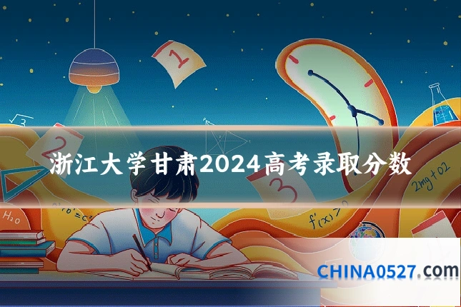 浙江大学甘肃2024高考录取分数