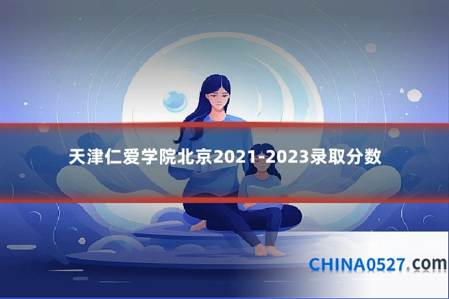 天津仁爱学院北京2021-2023录取分数