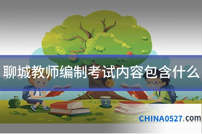 聊城教师编制考试内容包含什么