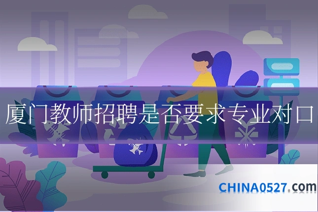 厦门教师招聘是否要求专业对口