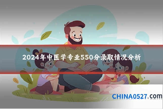 2024年中医学专业550分录取情况分析