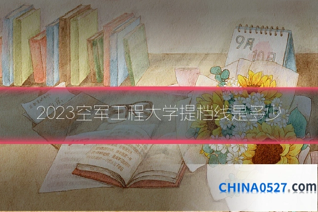 2023空军工程大学提档线是多少
