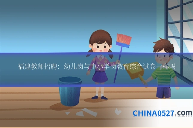 福建教师招聘:幼儿岗与中小学岗教育综合试卷一样吗