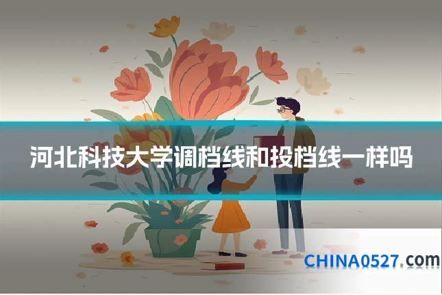 河北科技大学调档线和投档线一样吗