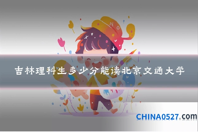 吉林理科生多少分能读北京交通大学