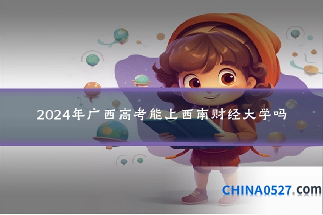 2024年广西高考能上西南财经大学吗