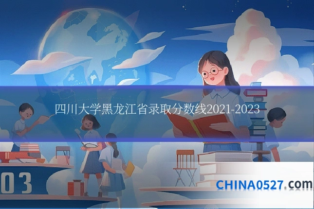 四川大学黑龙江省录取分数线2021-2023