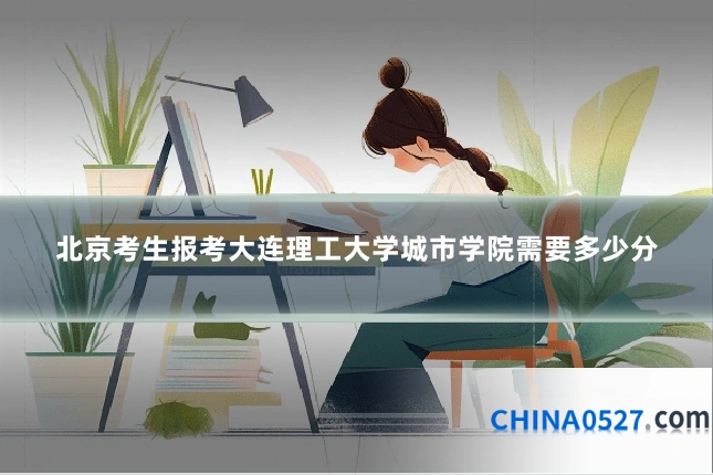 北京考生报考大连理工大学城市学院需要多少分