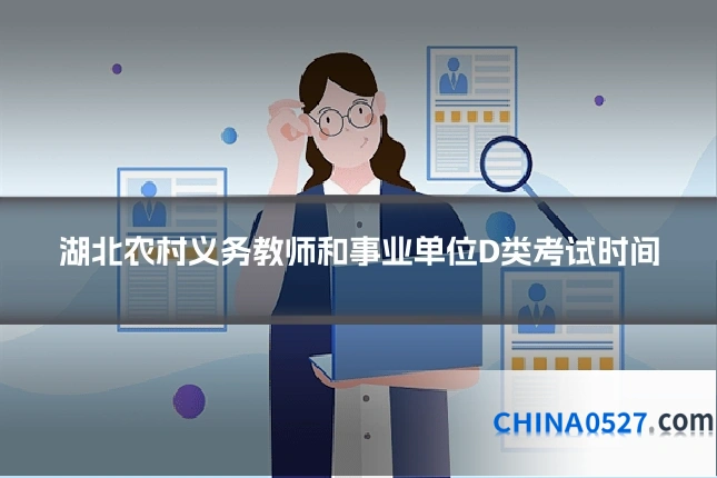 湖北农村义务教师和事业单位D类考试时间