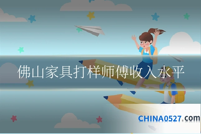 佛山家具打样师傅收入水平