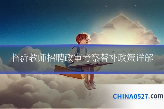 临沂教师招聘政审考察替补政策详解
