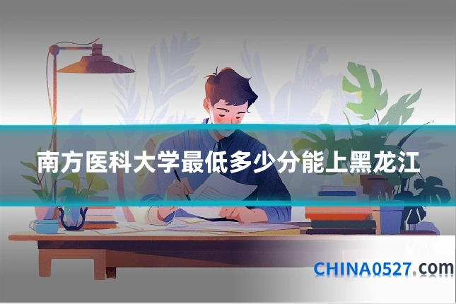 南方医科大学最低多少分能上黑龙江