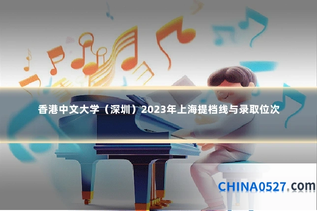 香港中文大学（深圳）2023年上海提档线与录取位次