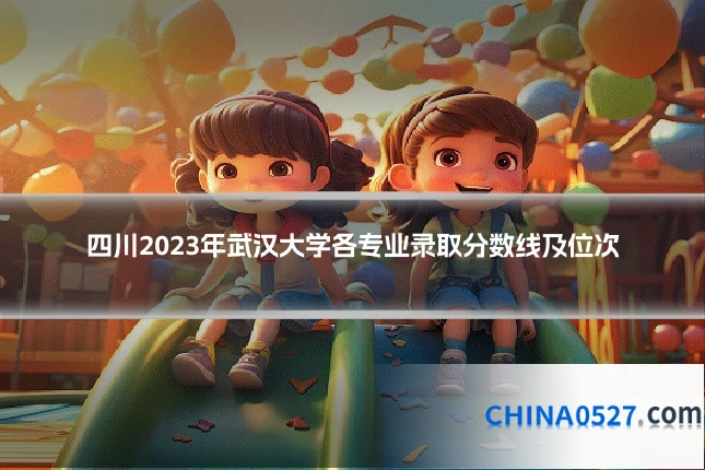 四川2023年武汉大学各专业录取分数线及位次