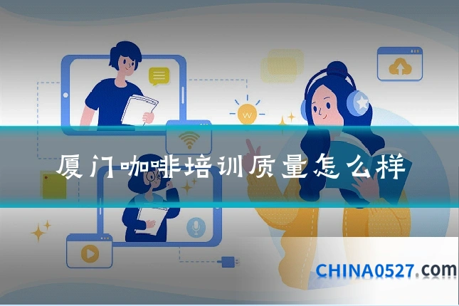 厦门咖啡培训质量怎么样