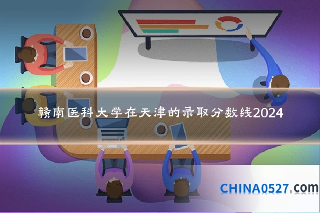 赣南医科大学在天津的录取分数线2024
