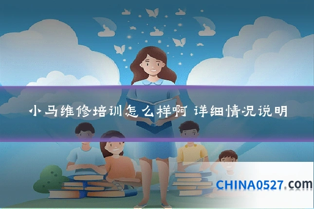 小马维修培训怎么样啊 详细情况说明