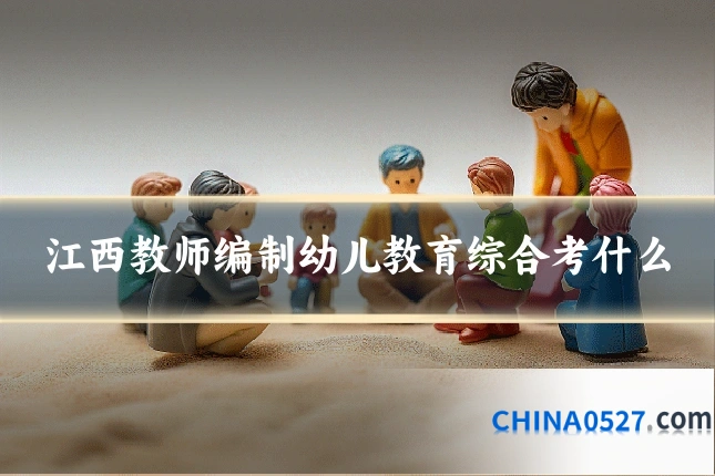 江西教师编制幼儿教育综合考什么