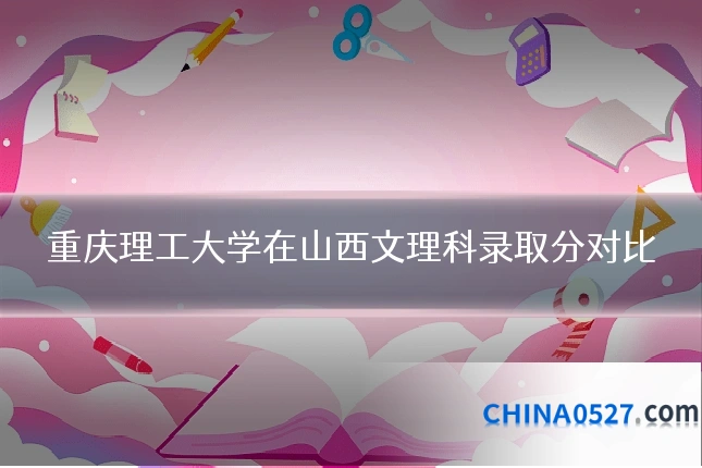 重庆理工大学在山西文理科录取分对比
