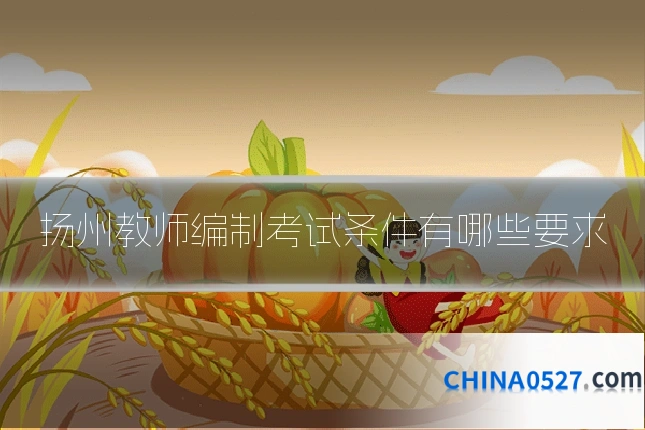 扬州教师编制考试条件有哪些要求