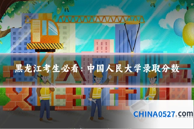 黑龙江考生必看：中国人民大学录取分数
