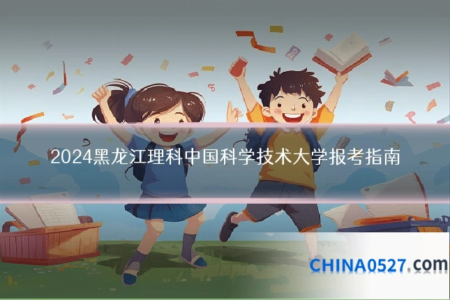 2024黑龙江理科中国科学技术大学报考指南