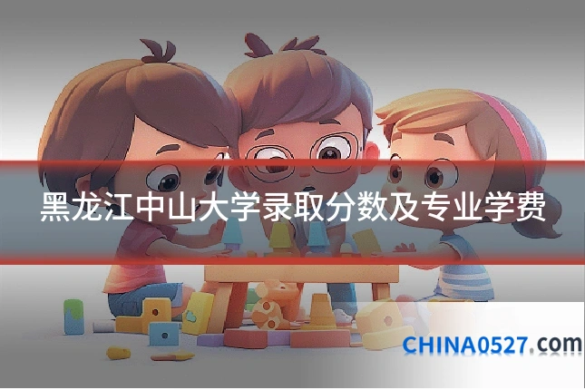 黑龙江中山大学录取分数及专业学费