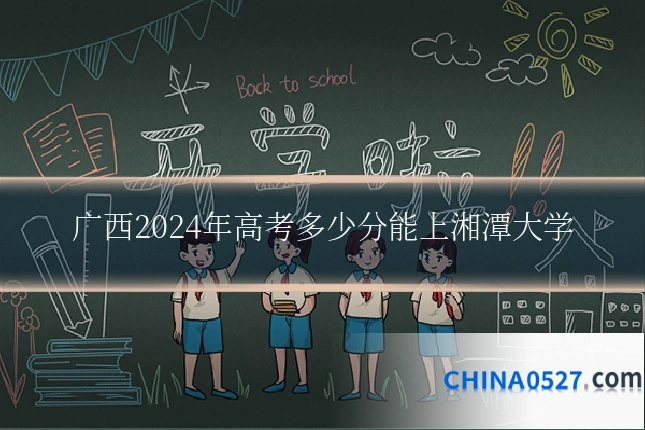 广西2024年高考多少分能上湘潭大学