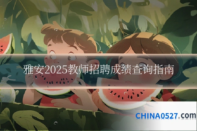 雅安2025教师招聘成绩查询指南