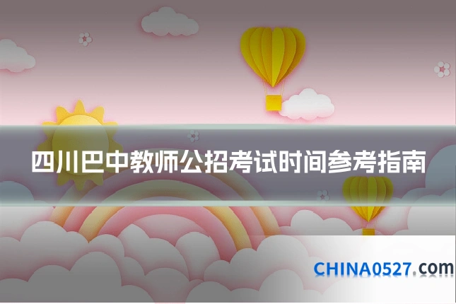 四川巴中教师公招考试时间参考指南