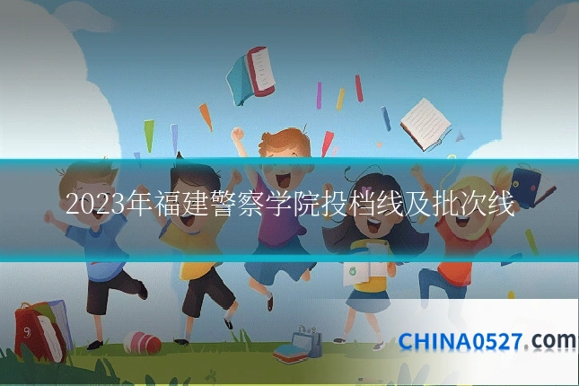 2023年福建警察学院投档线及批次线