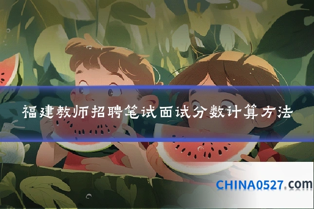 福建教师招聘笔试面试分数计算方法
