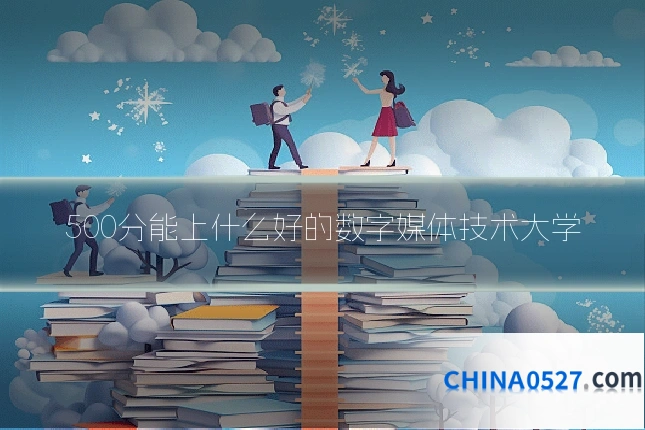 500分能上什么好的数字媒体技术大学