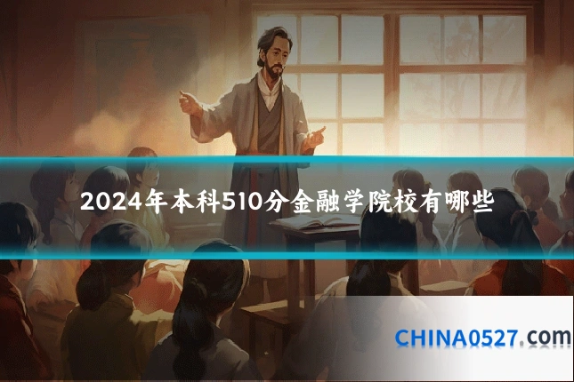 2024年本科510分金融学院校有哪些