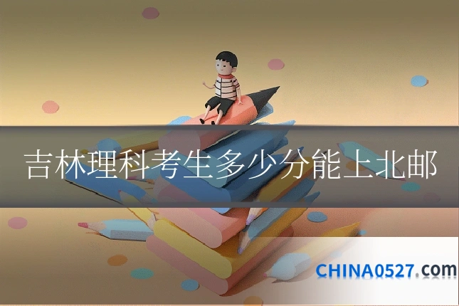 吉林理科考生多少分能上北邮