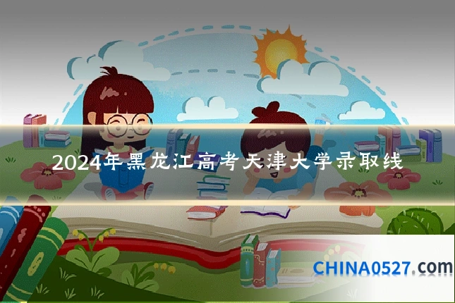 2024年黑龙江高考天津大学录取线