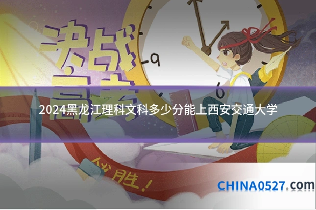 2024黑龙江理科文科多少分能上西安交通大学