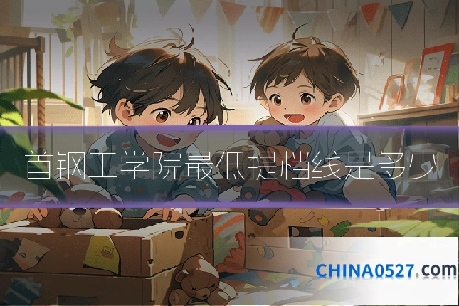 首钢工学院最低提档线是多少