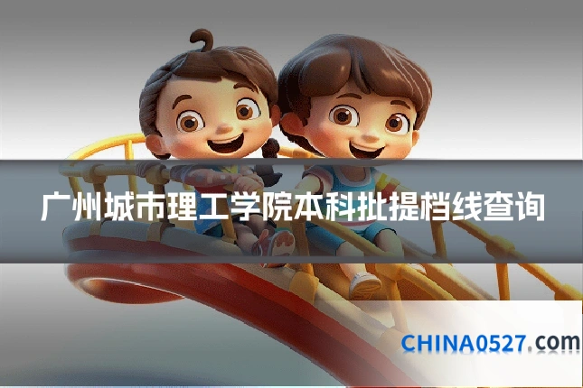广州城市理工学院本科批提档线查询