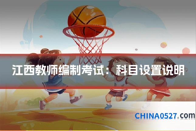 江西教师编制考试：科目设置说明