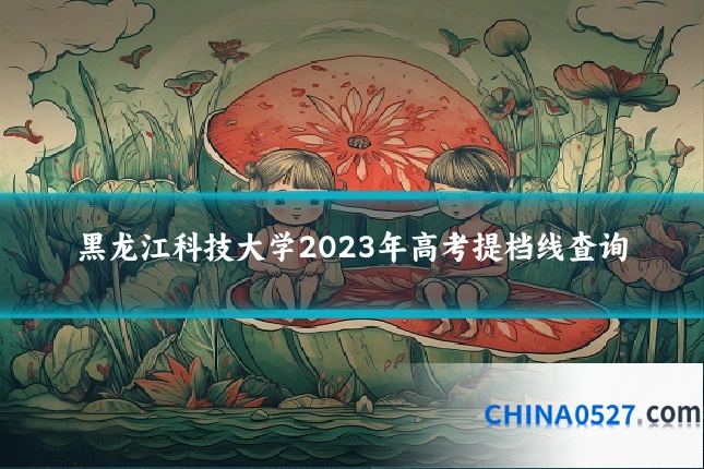 黑龙江科技大学2023年高考提档线查询