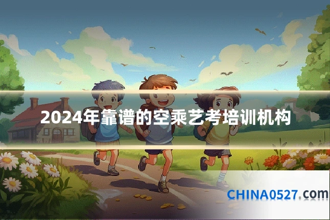 2024年靠谱的空乘艺考培训机构