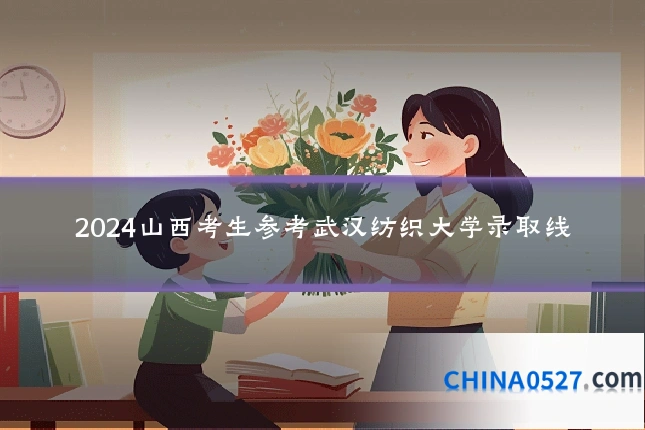 2024山西考生参考武汉纺织大学录取线