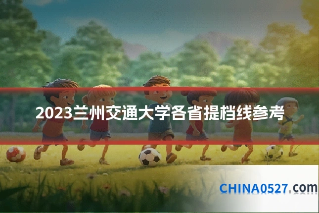 2023兰州交通大学各省提档线参考