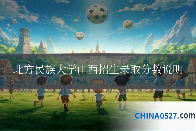 北方民族大学山西招生录取分数说明