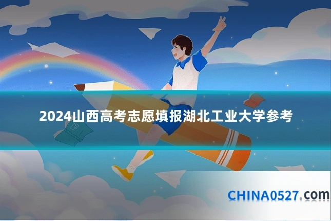 2024山西高考志愿填报湖北工业大学参考