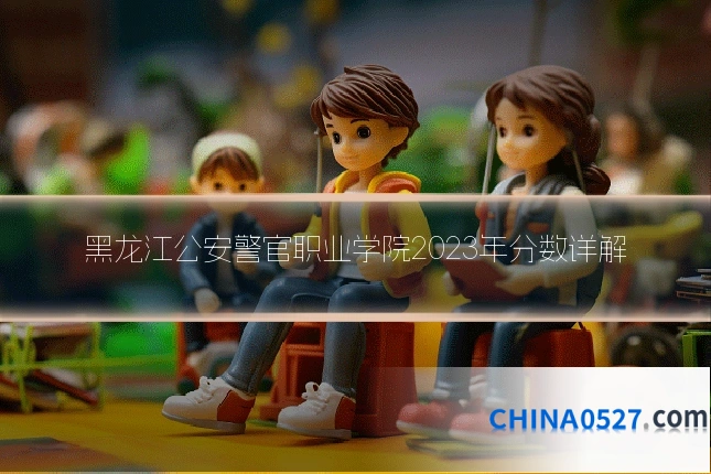 黑龙江公安警官职业学院2023年分数详解
