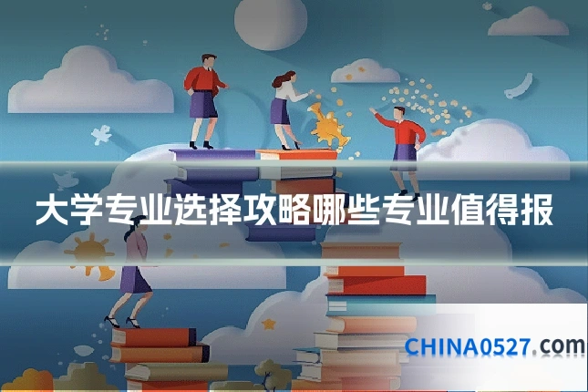 大学专业选择攻略哪些专业值得报