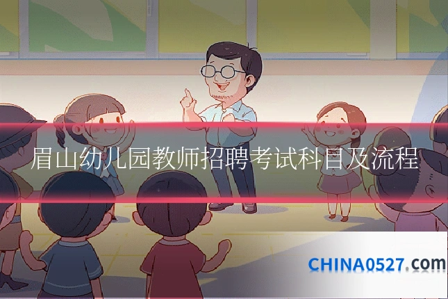 眉山幼儿园教师招聘考试科目及流程