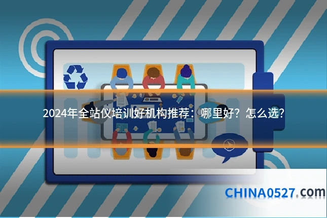 2024年全站仪培训好机构推荐:哪里好?怎么选?